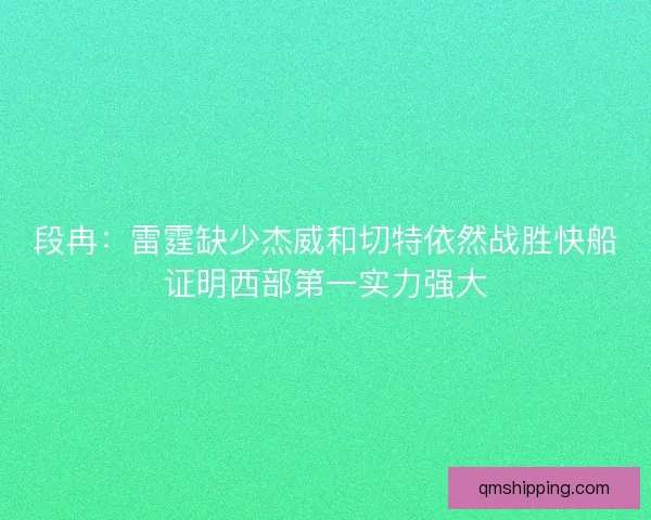 段冉：雷霆缺少杰威和切特依然战胜快船证明西部第一实力强大